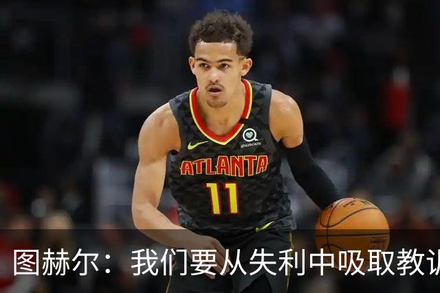 图赫尔：我们要从失利中吸取教训，并在下一次大赛中作出改变