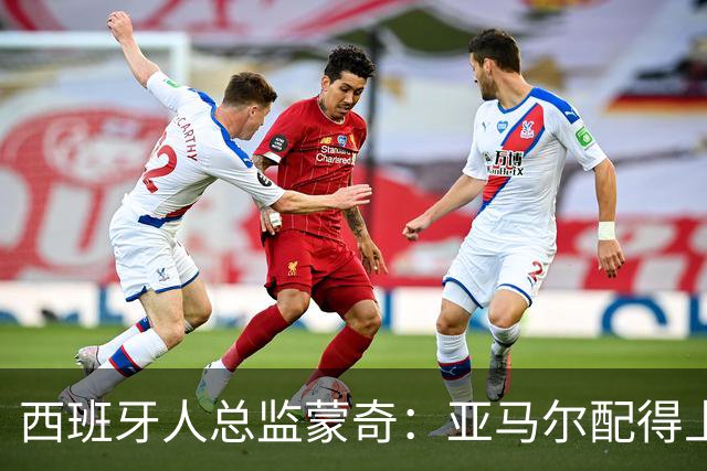 西班牙人总监蒙奇：亚马尔配得上金球奖