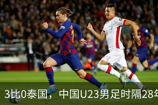 3比0泰国，中国U23男足时隔28年重返亚运四强